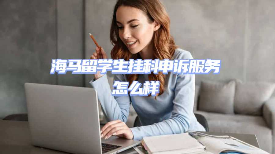 海馬留學生掛科申訴服務怎么樣