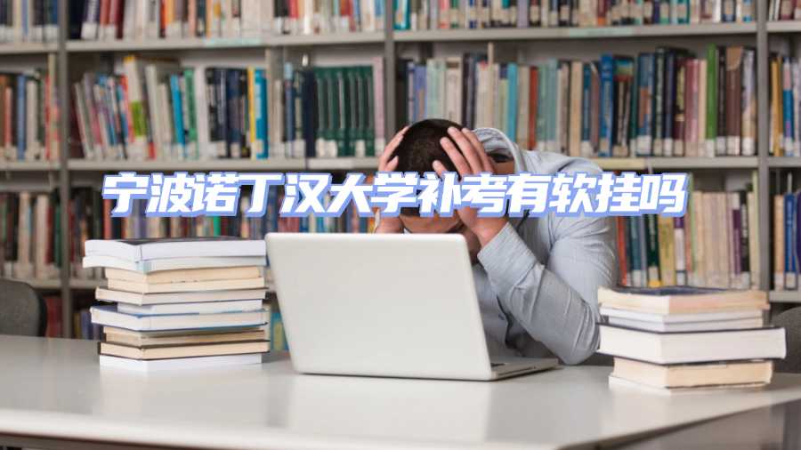 寧波諾丁漢大學(xué)補考有軟掛嗎