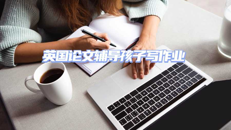 英國論文輔導孩子寫作業