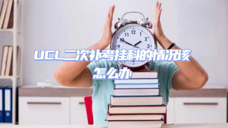 UCL二次補考掛科的情況該怎么辦