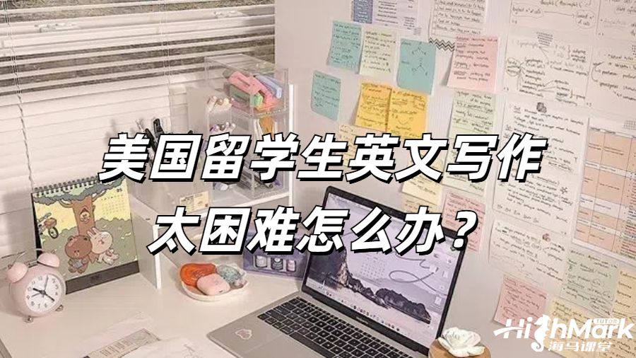 美國留學生英文寫作太困難怎么辦？