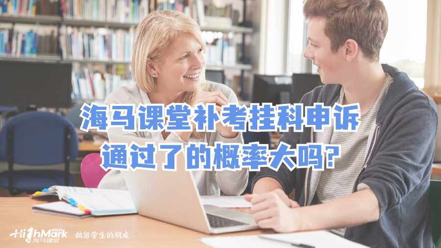 海馬課堂補(bǔ)考掛科申訴通過了的概率大嗎?