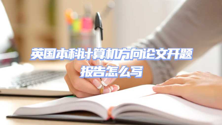 英國本科計算機方向論文開題報告怎么寫