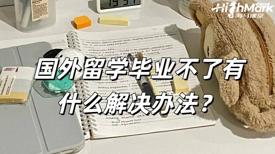 國外留學畢業不了有什么解決辦法?