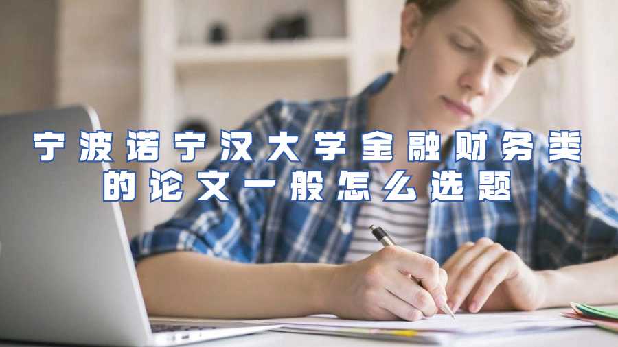 寧波諾寧漢大學金融財務類的論文一般怎么選題