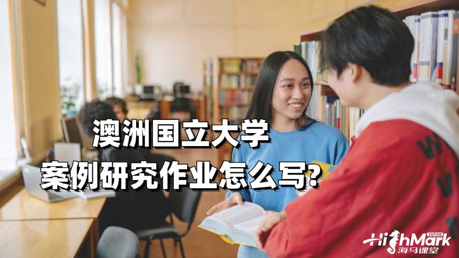 澳洲國立大學案例研究作業怎么寫?