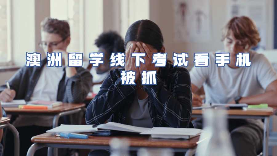 澳洲留學線下考試看手機被抓