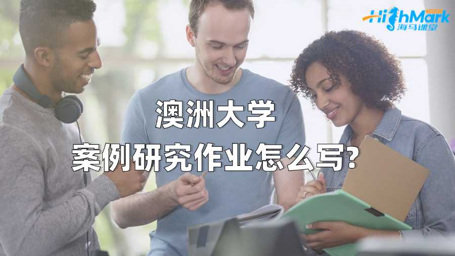 澳洲大學案例研究作業怎么寫?