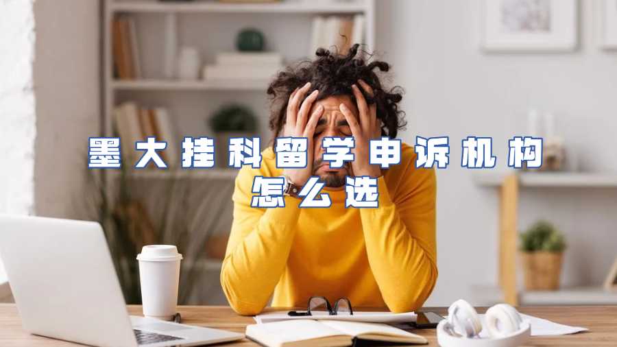墨大掛科留學申訴機構怎么選