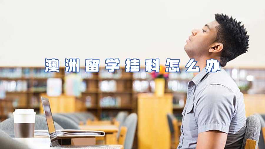 澳洲留學掛科怎么辦