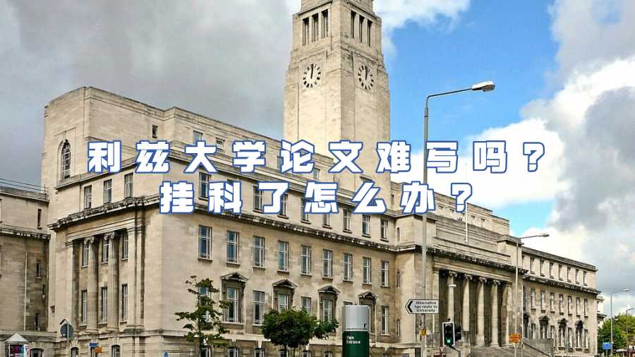 利茲大學論文難寫嗎?掛科了怎么辦?