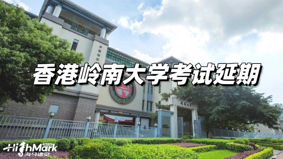 香港嶺南大學考試復(fù)習沒底?何不申請延期!