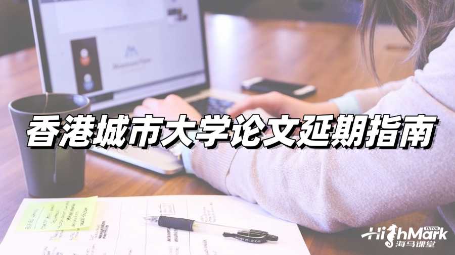 香港城市大學(xué)論文寫不完，建議延期!