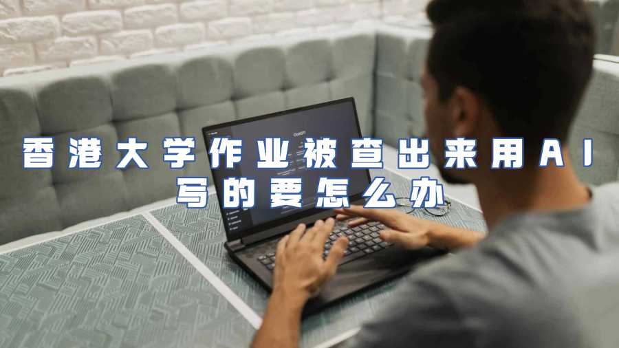 香港大學作業被查出來用AI寫的要怎么辦