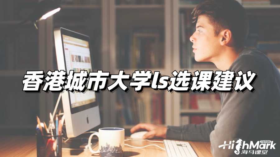 香港城市大學(xué)ls選課建議來(lái)啦!