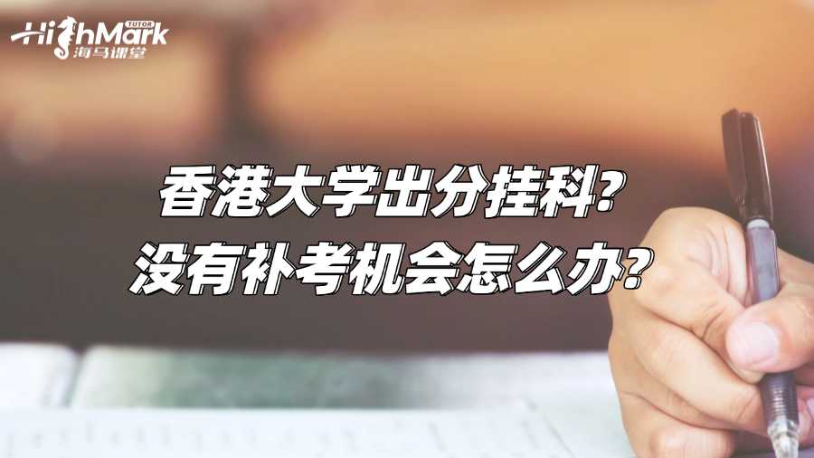 香港大學出分掛科?沒有補考機會怎么辦?