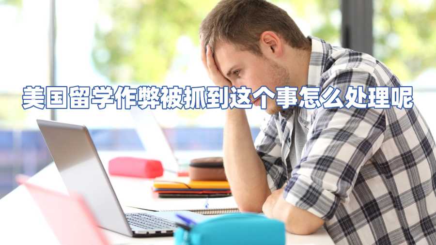 美國留學(xué)作弊被抓到這個(gè)事怎么處理呢