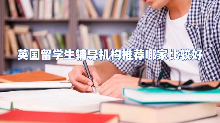 英國留學(xué)生輔導(dǎo)機(jī)構(gòu)推薦哪家比較好
