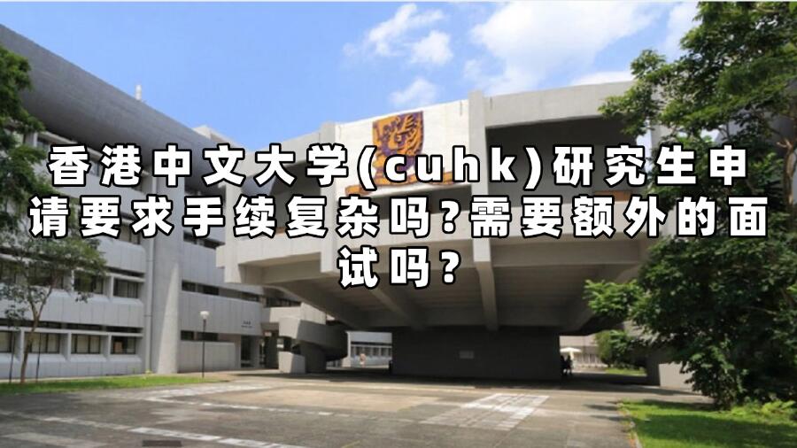 香港中文大學(cuhk)研究生申請要求手續復雜嗎?需要額外的面試嗎?
