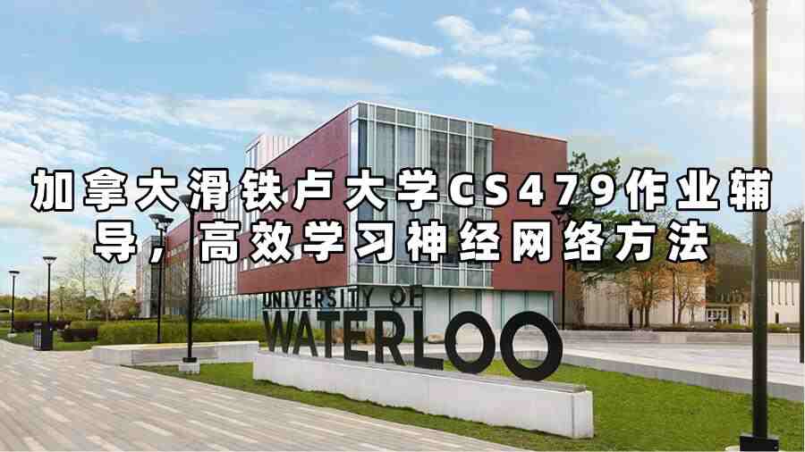 加拿大滑鐵盧大學CS479作業輔導，高效學習神經網絡方法