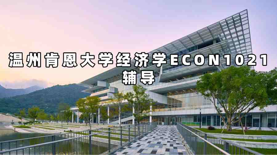 溫州肯恩大學(xué)經(jīng)濟學(xué)ECON1021輔導(dǎo)