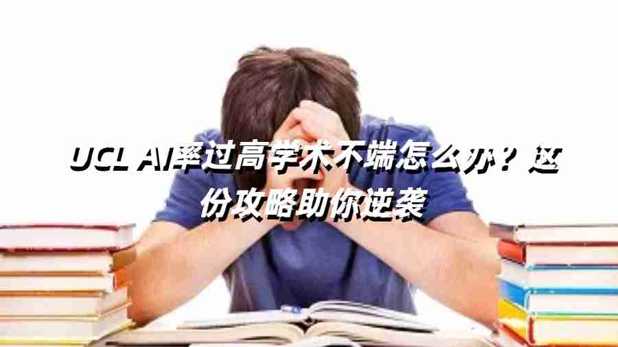 UCL AI率過高學(xué)術(shù)不端怎么辦？這份攻略助你逆襲