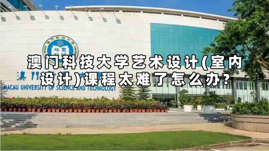 澳門科技大學藝術設計(室內設計)課程太難了怎么辦?
