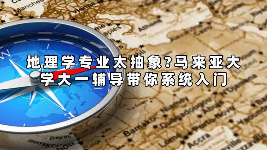 地理學專業太抽象?馬來亞大學大一輔導帶你系統入門