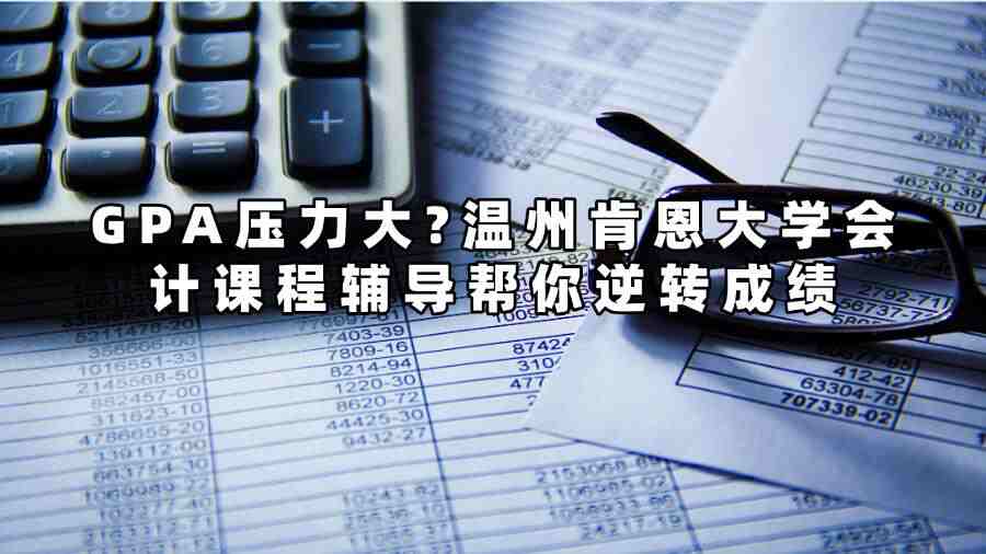 GPA壓力大?溫州肯恩大學會計課程輔導幫你逆轉成績