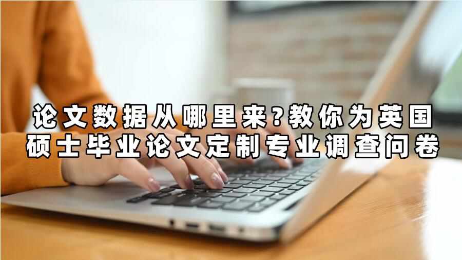 論文數(shù)據(jù)從哪里來(lái)?教你為英國(guó)碩士畢業(yè)論文定制專業(yè)調(diào)查問(wèn)卷