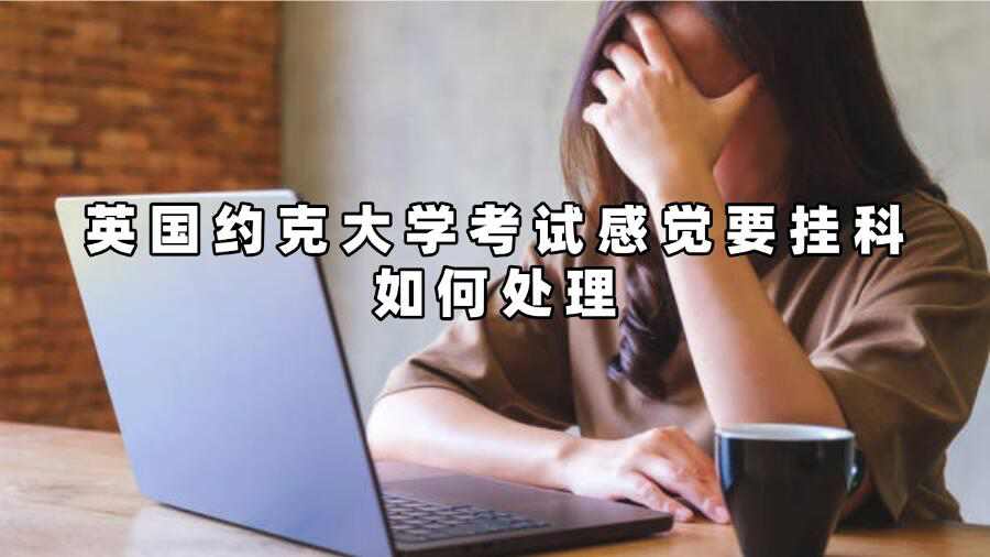英國約克大學(xué)考試感覺要掛科如何處理